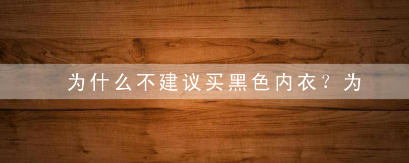 为什么不建议买黑色内衣？为什么不能买黑色内衣