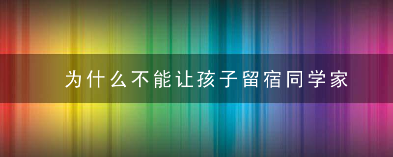 为什么不能让孩子留宿同学家