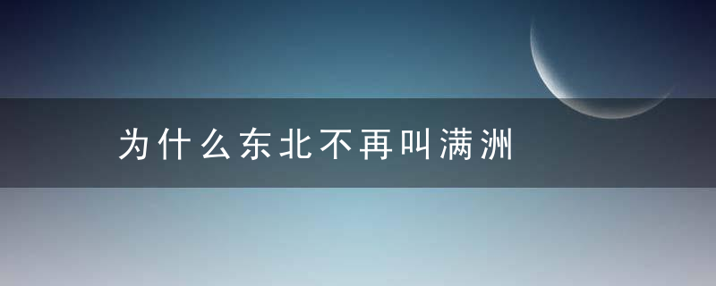 为什么东北不再叫满洲