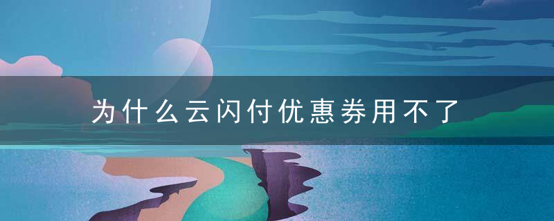 为什么云闪付优惠券用不了