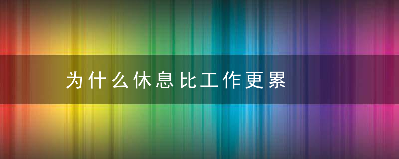 为什么休息比工作更累