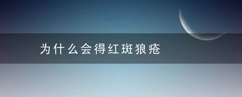 为什么会得红斑狼疮，为什么会得红斑蓝疮