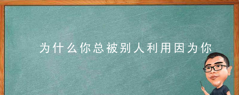 为什么你总被别人利用因为你有这三个弱点！