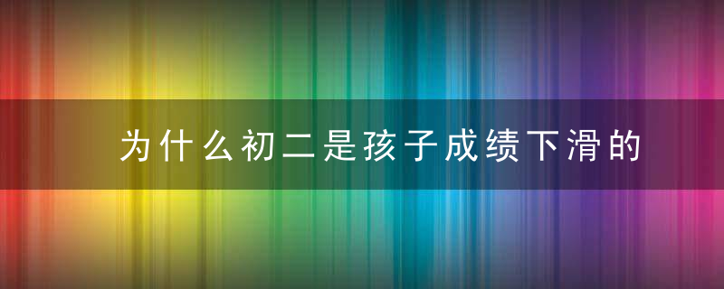 为什么初二是孩子成绩下滑的高危期