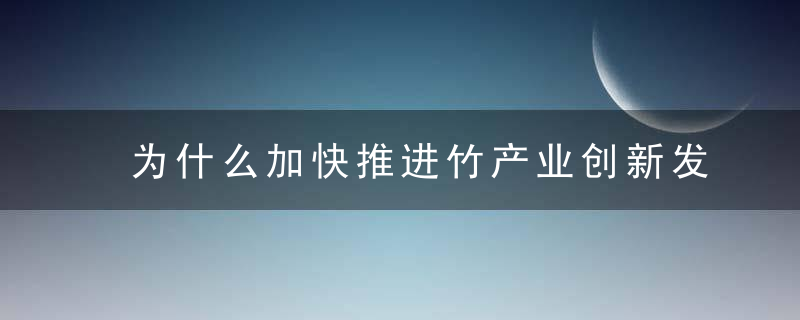 为什么加快推进竹产业创新发展