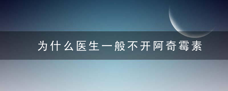 为什么医生一般不开阿奇霉素？