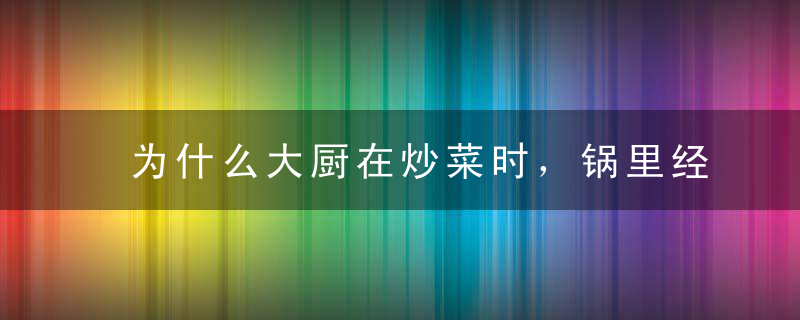 为什么大厨在炒菜时，锅里经常会着火？