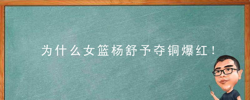 为什么女篮杨舒予夺铜爆红！高颜值帅脸掰弯陆网…被封「人