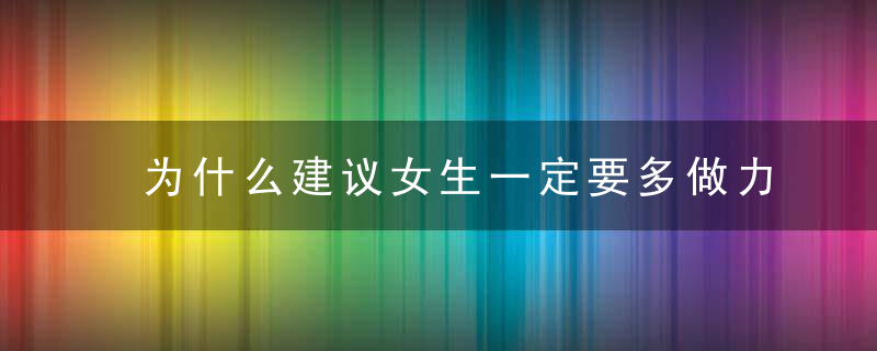 为什么建议女生一定要多做力量训练呢这几个原因让你爱