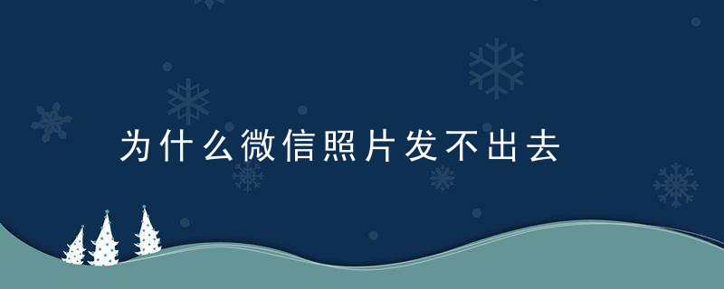 为什么微信照片发不出去