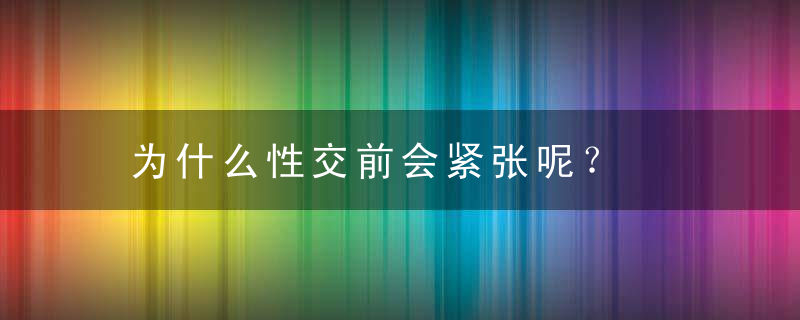 为什么性交前会紧张呢？