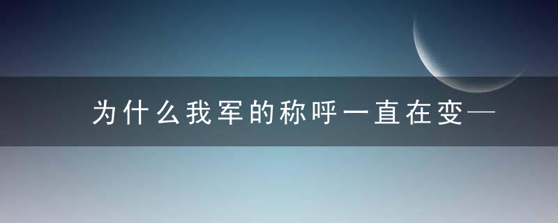 为什么我军的称呼一直在变——我军番号的历史演变