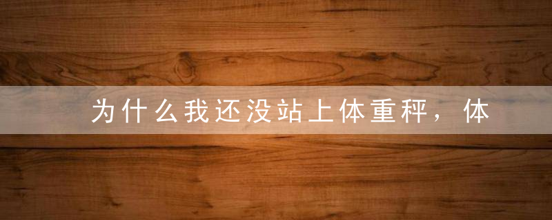 为什么我还没站上体重秤，体重秤上就有数字？