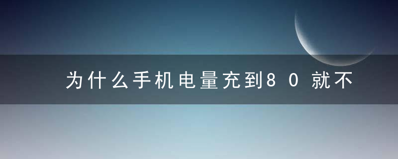 为什么手机电量充到80就不动了