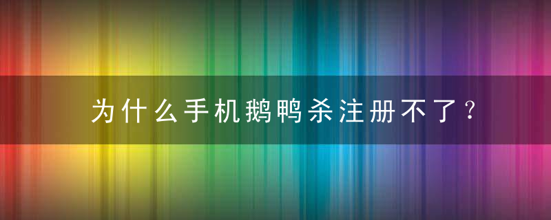 为什么手机鹅鸭杀注册不了？手机鹅鸭杀注册教程