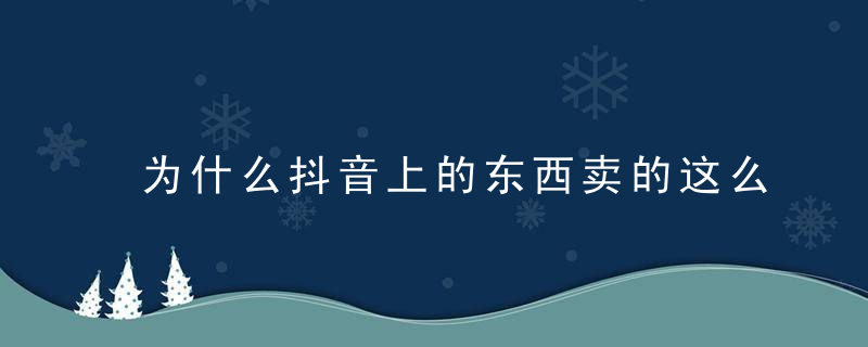 为什么抖音上的东西卖的这么便宜