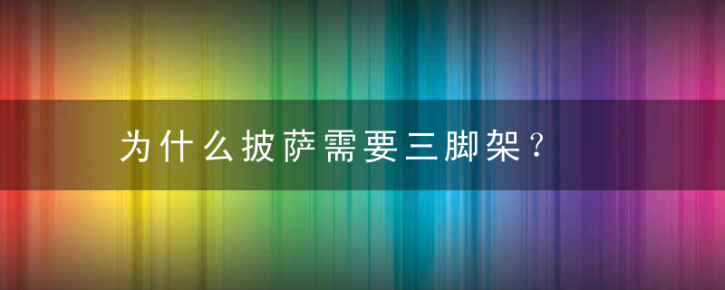 为什么披萨需要三脚架？