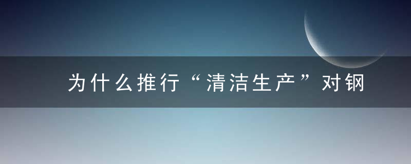 为什么推行“清洁生产”对钢铁业影响几何