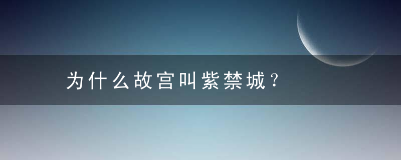 为什么故宫叫紫禁城？