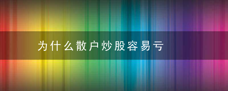 为什么散户炒股容易亏