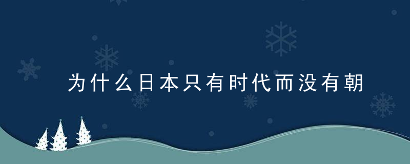为什么日本只有时代而没有朝代？日本时代顺序是怎么分的？