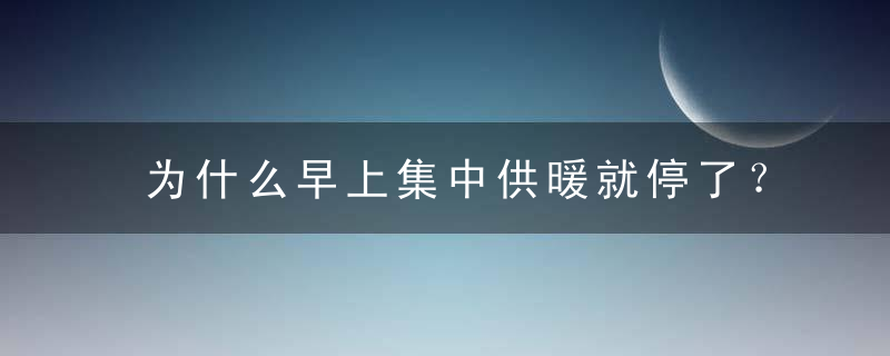 为什么早上集中供暖就停了？