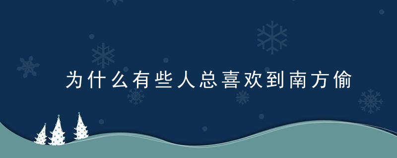 为什么有些人总喜欢到南方偷菜