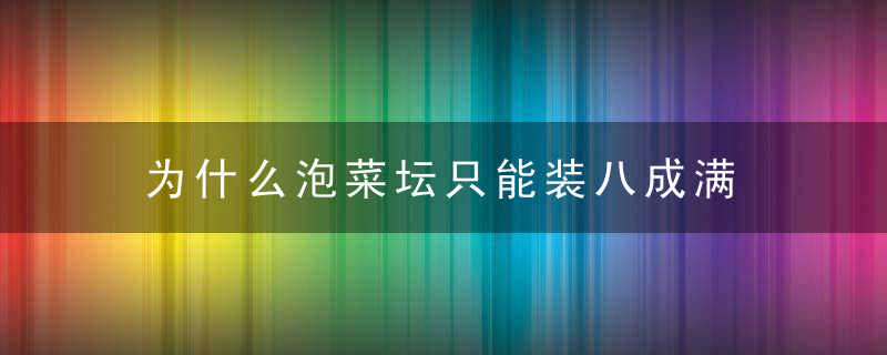为什么泡菜坛只能装八成满