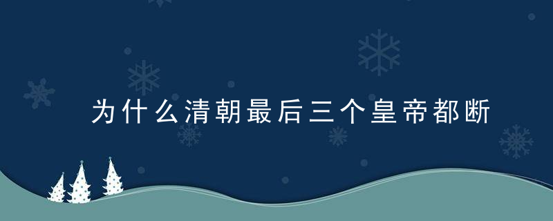 为什么清朝最后三个皇帝都断子绝孙，无一子嗣