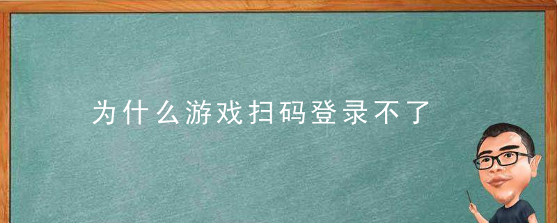 为什么游戏扫码登录不了