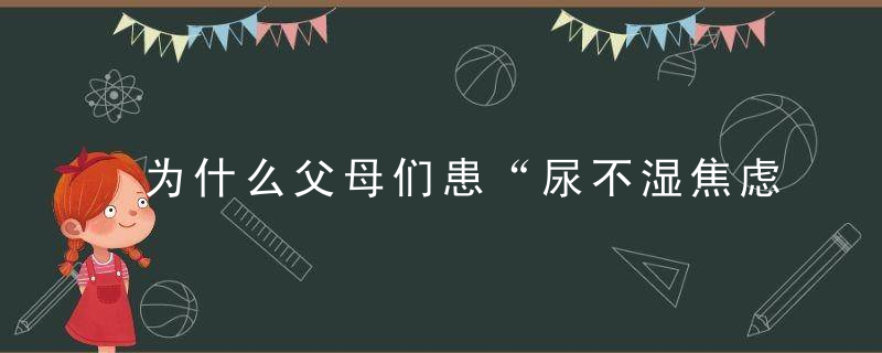 为什么父母们患“尿不湿焦虑”对宝宝有什么影响