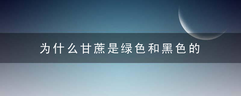 为什么甘蔗是绿色和黑色的