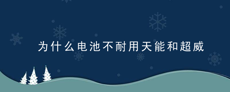 为什么电池不耐用天能和超威怎么选从产品,寿命,价