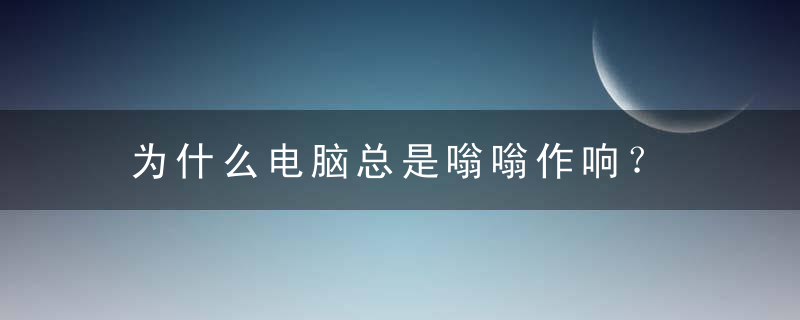 为什么电脑总是嗡嗡作响？