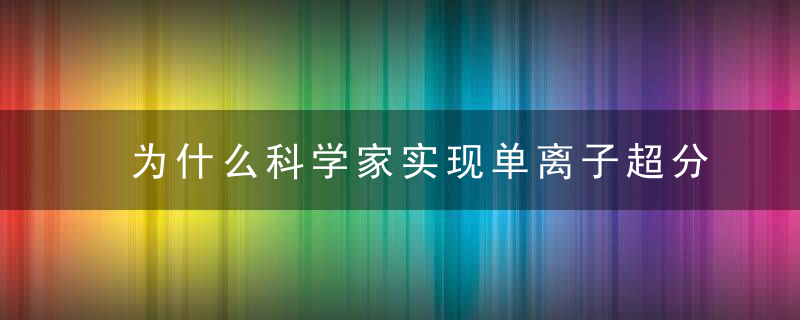 为什么科学家实现单离子超分辨成像