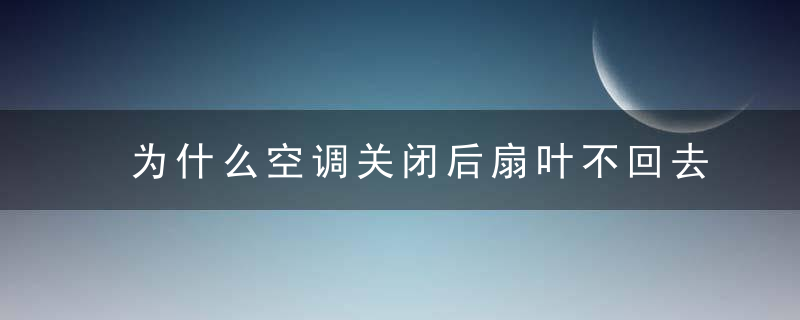 为什么空调关闭后扇叶不回去