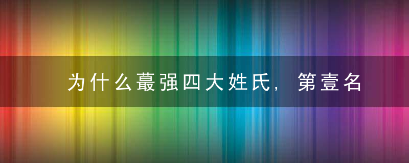 为什么蕞强四大姓氏,第壹名至实归,第四现如今是我国第壹