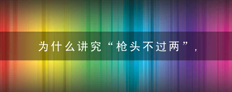 为什么讲究“枪头不过两”,为何日本独爱大枪这得从枪衾