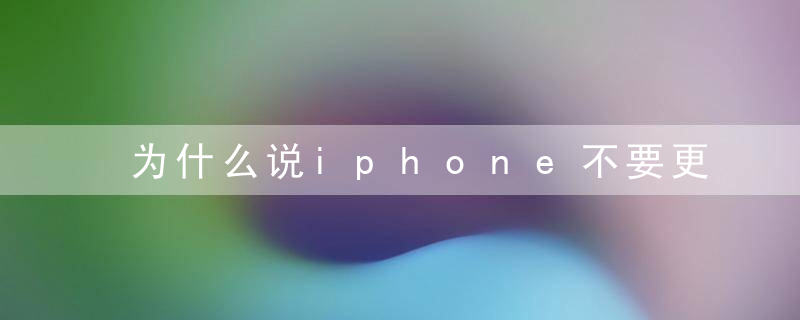 为什么说iphone不要更新系统