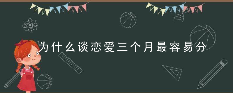 为什么谈恋爱三个月最容易分手 三个月分手魔咒是真的吗