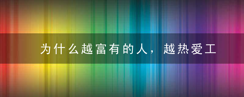 为什么越富有的人，越热爱工作