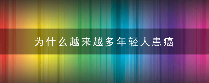 为什么越来越多年轻人患癌