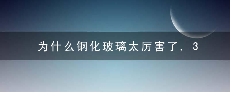 为什么钢化玻璃太厉害了,30米掉落铁球砸不碎,到底怎么