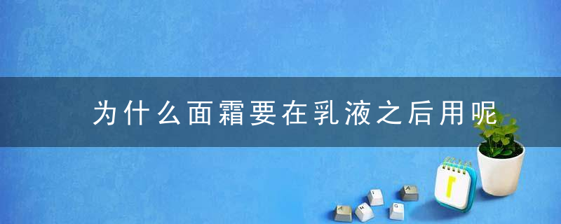 为什么面霜要在乳液之后用呢