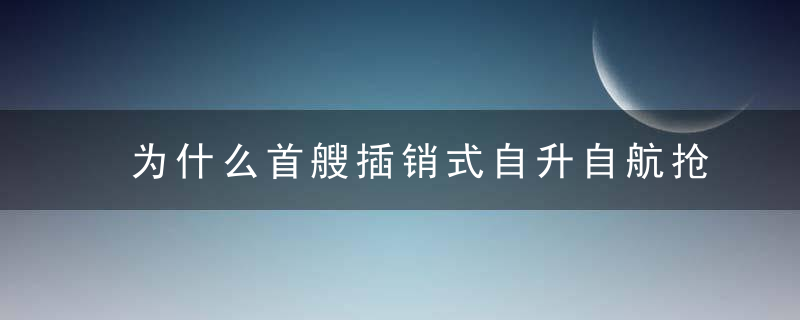 为什么首艘插销式自升自航抢险打捞工程船完成海试