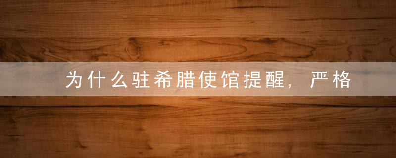 为什么驻希腊使馆提醒,严格遵守“非必要,非紧急,不旅行