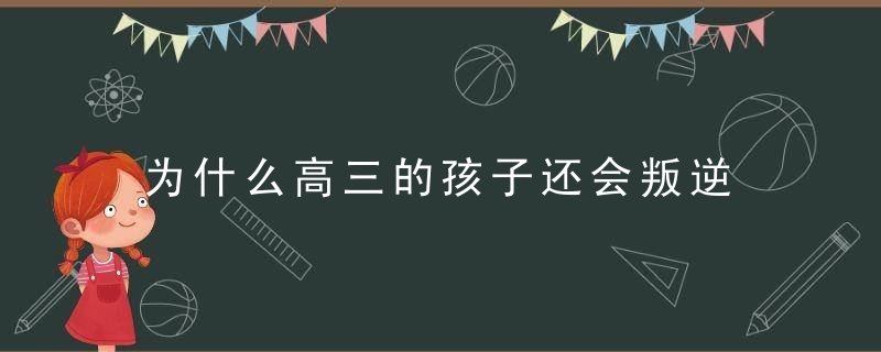 为什么高三的孩子还会叛逆