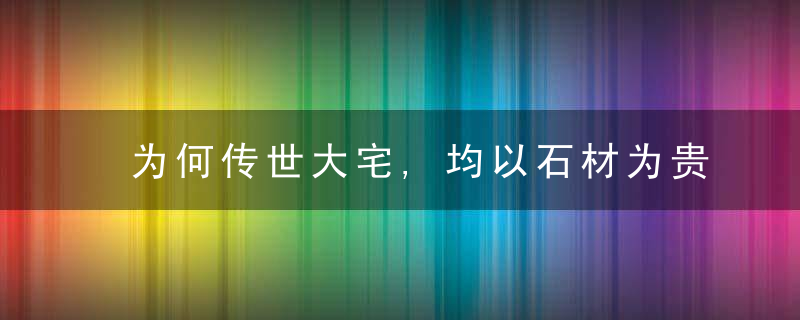 为何传世大宅,均以石材为贵