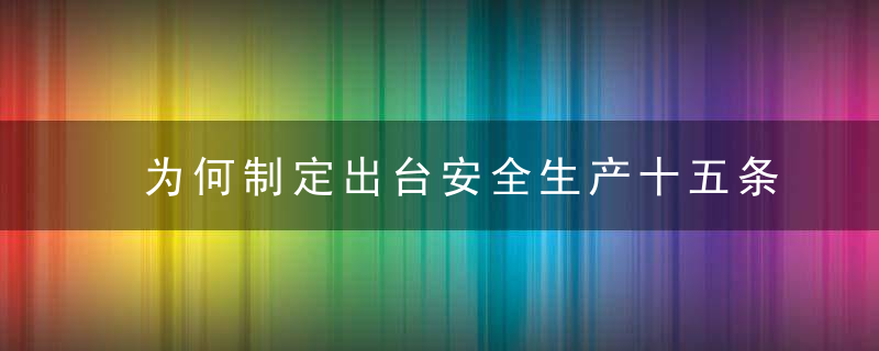 为何制定出台安全生产十五条措施如何开展华夏安全生产