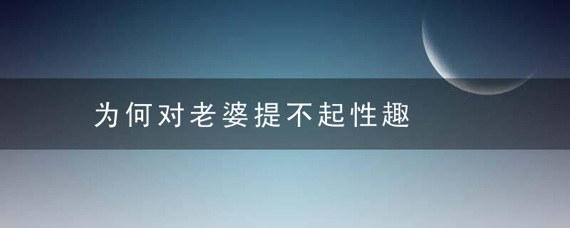 为何对老婆提不起性趣